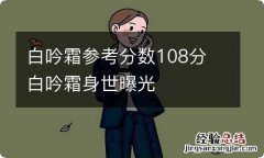 白吟霜参考分数108分 白吟霜身世曝光