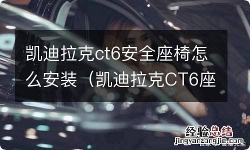 凯迪拉克CT6座椅怎么拆 凯迪拉克ct6安全座椅怎么安装