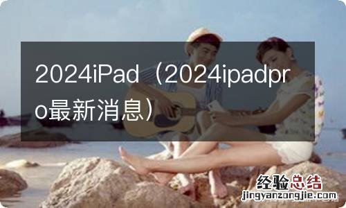 2024ipadpro最新消息 2024iPad