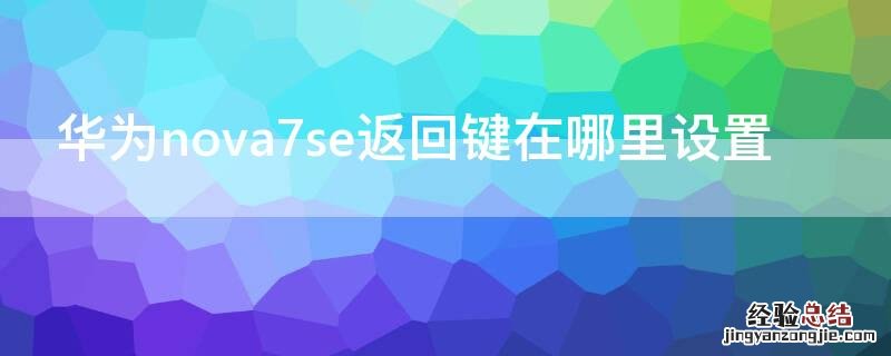 华为nova7se返回键在哪里设置