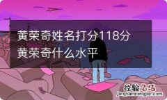 黄荣奇姓名打分118分 黄荣奇什么水平