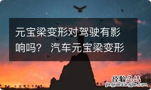 元宝梁变形对驾驶有影响吗？ 汽车元宝梁变形会影响大梁吗