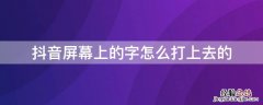 抖音屏幕上的字怎么打上去的 抖音屏幕上的字怎么打上去的视频