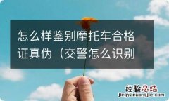 交警怎么识别摩托车假合格证 怎么样鉴别摩托车合格证真伪