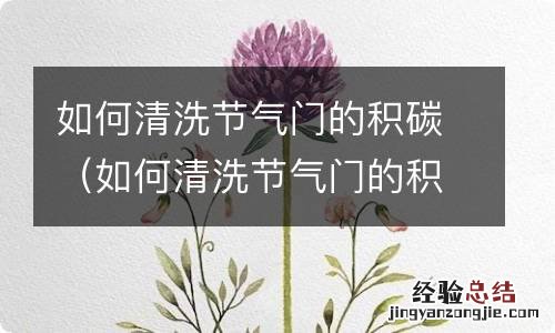 如何清洗节气门的积碳视频 如何清洗节气门的积碳