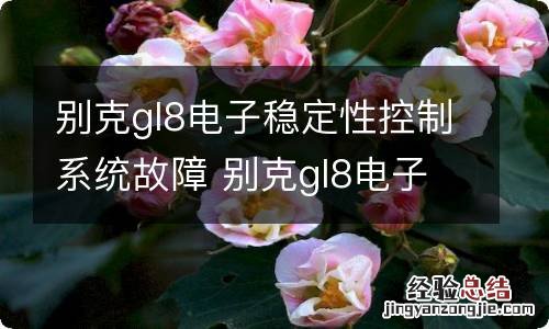 别克gl8电子稳定性控制系统故障 别克gl8电子稳定性控制系统故障