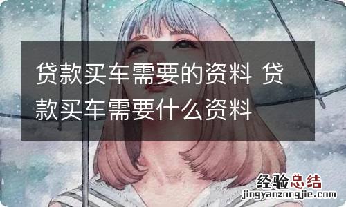 贷款买车需要的资料 贷款买车需要什么资料