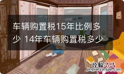 车辆购置税15年比例多少 14年车辆购置税多少