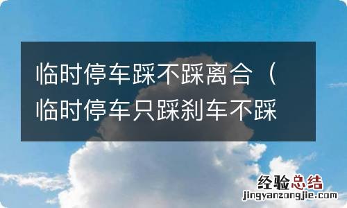 临时停车只踩刹车不踩离合可以吗 临时停车踩不踩离合