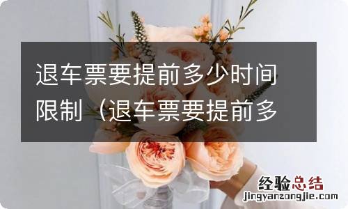 退车票要提前多久 退车票要提前多少时间限制