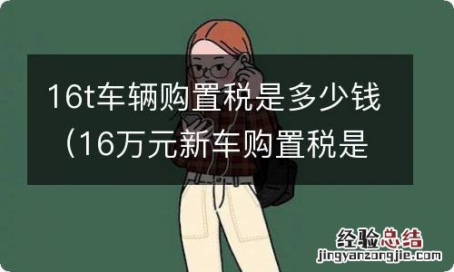 16万元新车购置税是多少 16t车辆购置税是多少钱