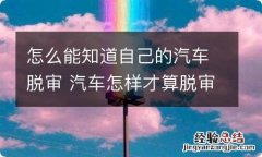 怎么能知道自己的汽车脱审 汽车怎样才算脱审