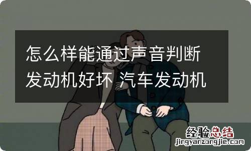 怎么样能通过声音判断发动机好坏 汽车发动机声音判断
