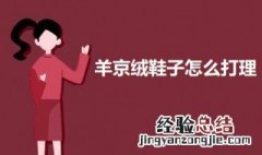 羊京绒鞋子怎么打理 羊京绒鞋子发白了怎么处理