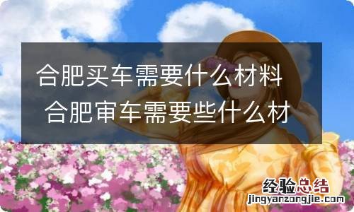 合肥买车需要什么材料 合肥审车需要些什么材料
