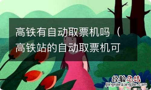 高铁站的自动取票机可以取火车票吗 高铁有自动取票机吗