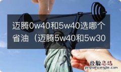 迈腾5w40和5w30选哪个 迈腾0w40和5w40选哪个省油