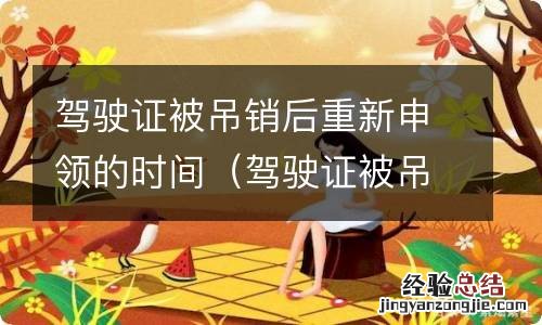 驾驶证被吊销后多久可以重新申请 驾驶证被吊销后重新申领的时间