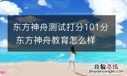 东方神舟测试打分101分 东方神舟教育怎么样