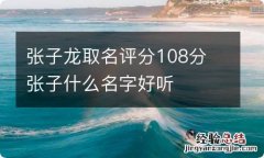 张子龙取名评分108分 张子什么名字好听