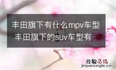 丰田旗下有什么mpv车型 丰田旗下的suv车型有哪些