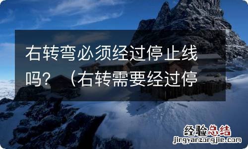 右转需要经过停止线吗 右转弯必须经过停止线吗？