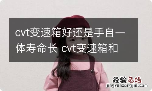 cvt变速箱好还是手自一体寿命长 cvt变速箱和手自一体变速箱哪个更好