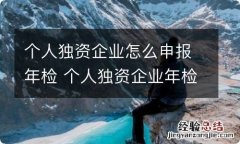 个人独资企业怎么申报年检 个人独资企业年检网上申报流程