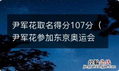 尹军花参加东京奥运会了吗 尹军花取名得分107分