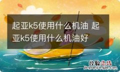 起亚k5使用什么机油 起亚k5使用什么机油好