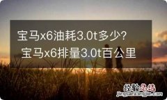 宝马x6油耗3.0t多少？ 宝马x6排量3.0t百公里油耗