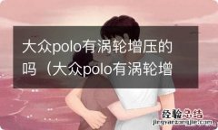 大众polo有涡轮增压的吗? 大众polo有涡轮增压的吗