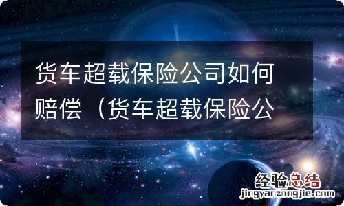 货车超载保险公司赔偿吗 货车超载保险公司如何赔偿