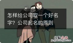 怎样给公司取一个好名字？公司起名的原则