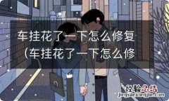 车挂花了一下怎么修复好 车挂花了一下怎么修复