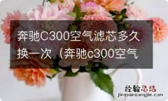 奔驰c300空气滤芯多久换一次 奔驰C300空气滤芯多久换一次