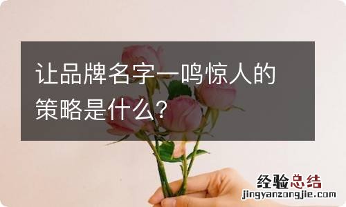 让品牌名字一鸣惊人的策略是什么？