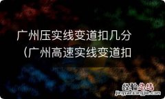 广州高速实线变道扣多少分罚多少钱 广州压实线变道扣几分