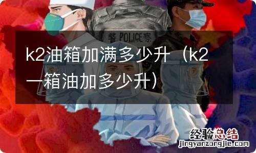 k2一箱油加多少升 k2油箱加满多少升