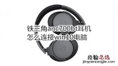 铁三角anc700bt耳机怎么连接win10电脑