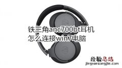 铁三角anc700bt耳机怎么连接win7电脑