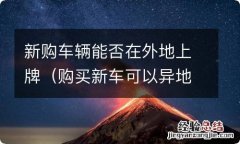 购买新车可以异地上牌照吗 新购车辆能否在外地上牌