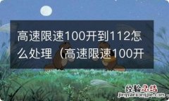 高速限速100开到112怎么处理罚款 高速限速100开到112怎么处理