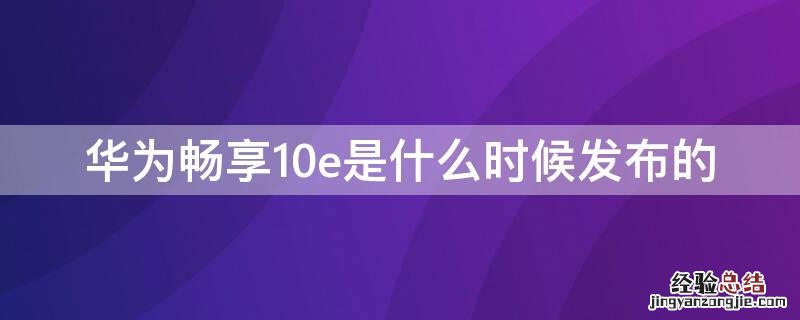 华为畅享10e是什么时候发布的