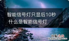 智能信号灯只显后10秒 什么是智能信号灯