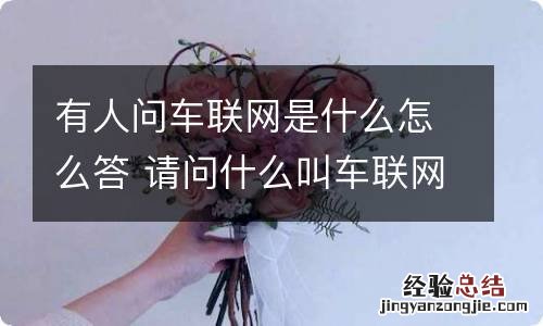 有人问车联网是什么怎么答 请问什么叫车联网