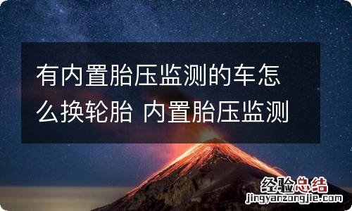 有内置胎压监测的车怎么换轮胎 内置胎压监测拆轮胎的时候怎么办