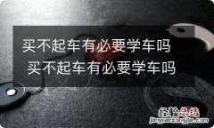 买不起车有必要学车吗 买不起车有必要学车吗10年买不起车