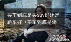 买车到底是轿车好还是SUV好 买车到底是买suv好还是轿车好