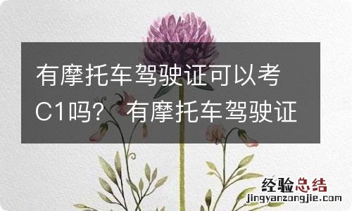 有摩托车驾驶证可以考C1吗？ 有摩托车驾驶证可以直接考c1吗